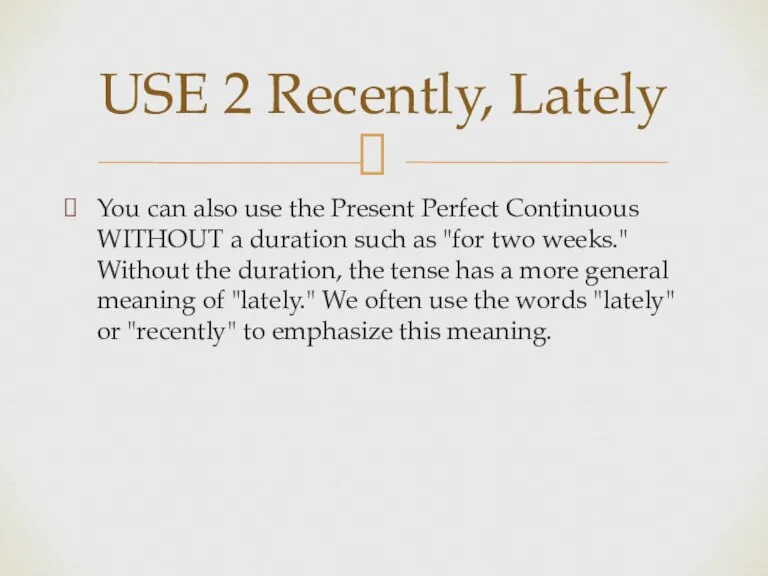USE 2 Recently, Lately You can also use the Present Perfect Continuous