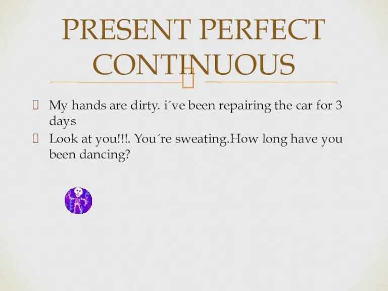 PRESENT PERFECT CONTINUOUS My hands are dirty. i´ve been repairing the car