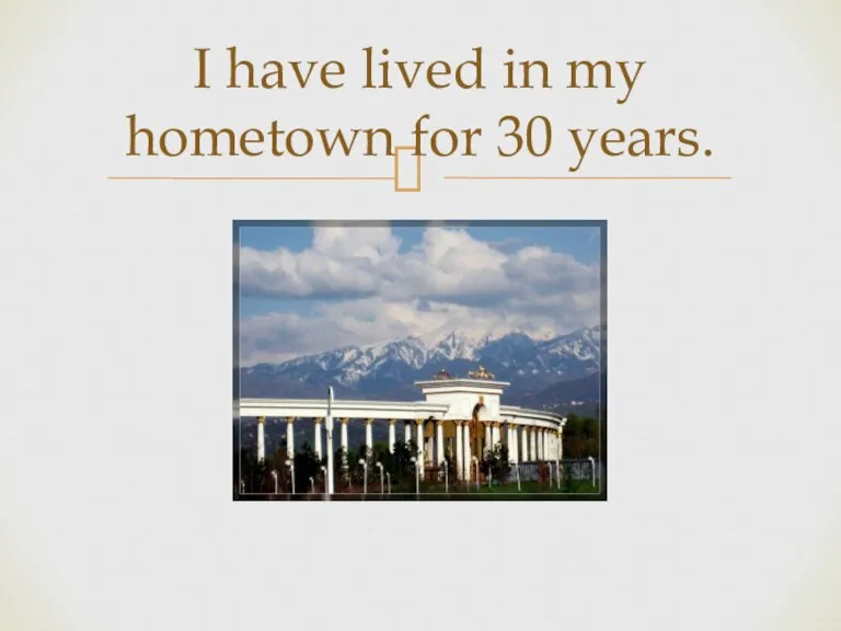 I have lived in my hometown for 30 years.