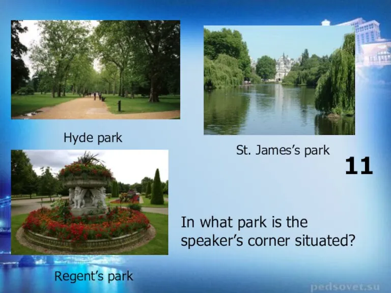 St. James’s park Hyde park Regent’s park In what park is the speaker’s corner situated? 11