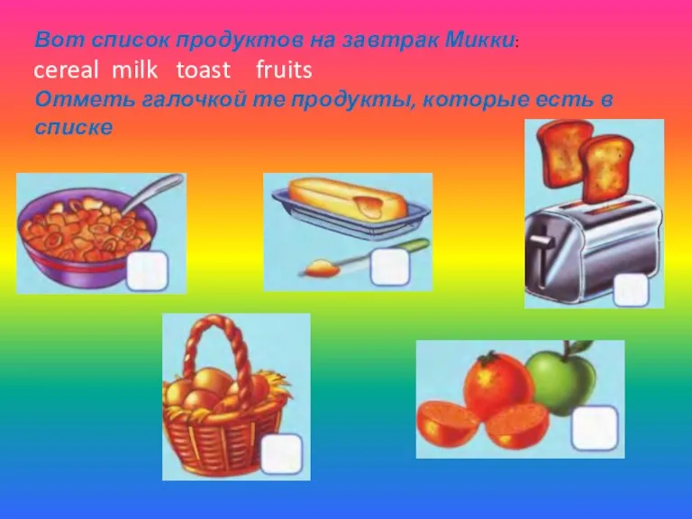 Вот список продуктов на завтрак Микки: cereal milk toast fruits Отметь галочкой