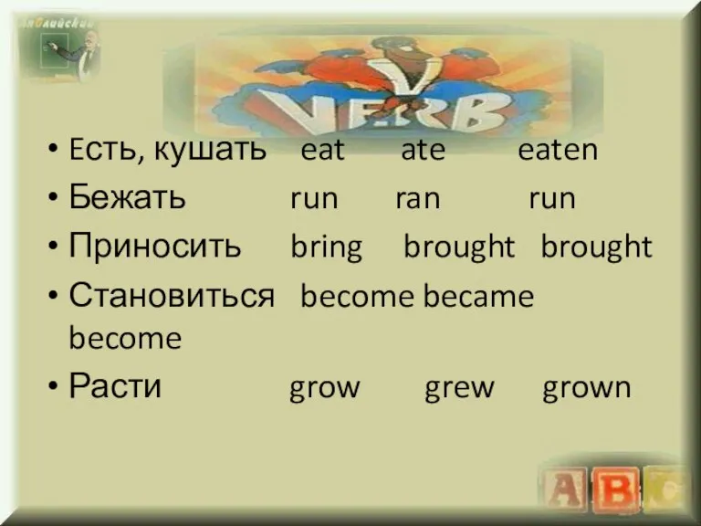 Eсть, кушать eat ate eaten Бежать run ran run Приносить bring brought