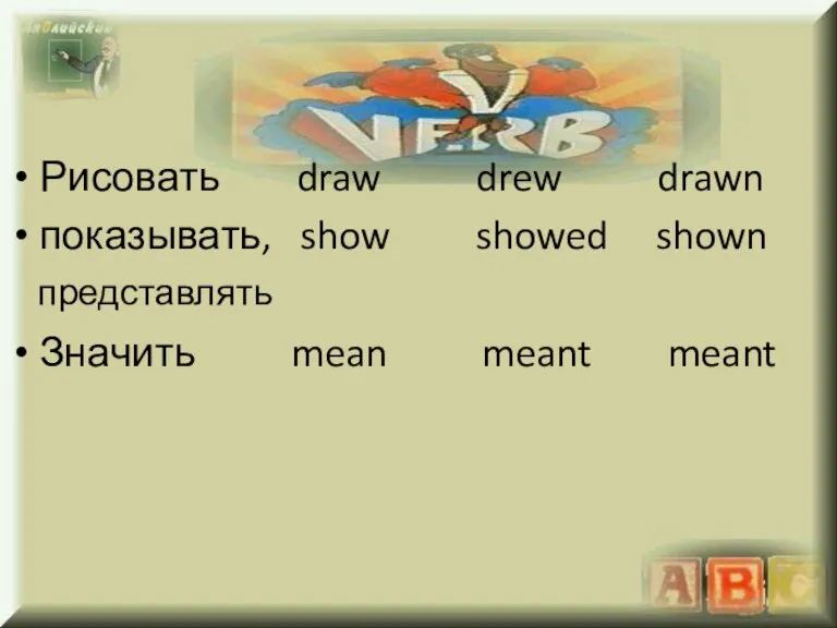 Рисовать draw drew drawn показывать, show showed shown Значить mean meant meant представлять