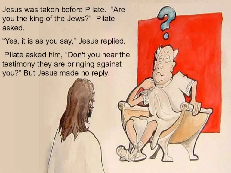 Jesus was taken before Pilate. “Are you the king of the Jews?”