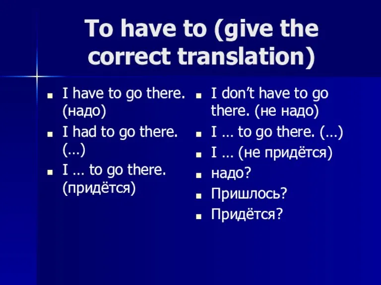 To have to (give the correct translation) I have to go there.