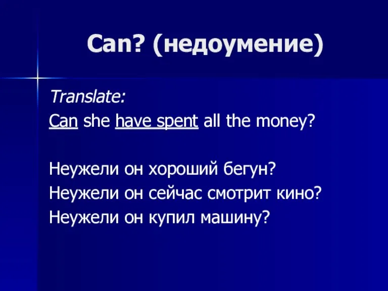 Can? (недоумение) Translate: Can she have spent all the money? Неужели он