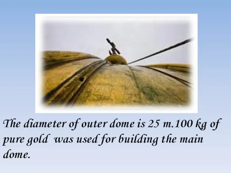 The diameter of outer dome is 25 m.100 kg of pure gold