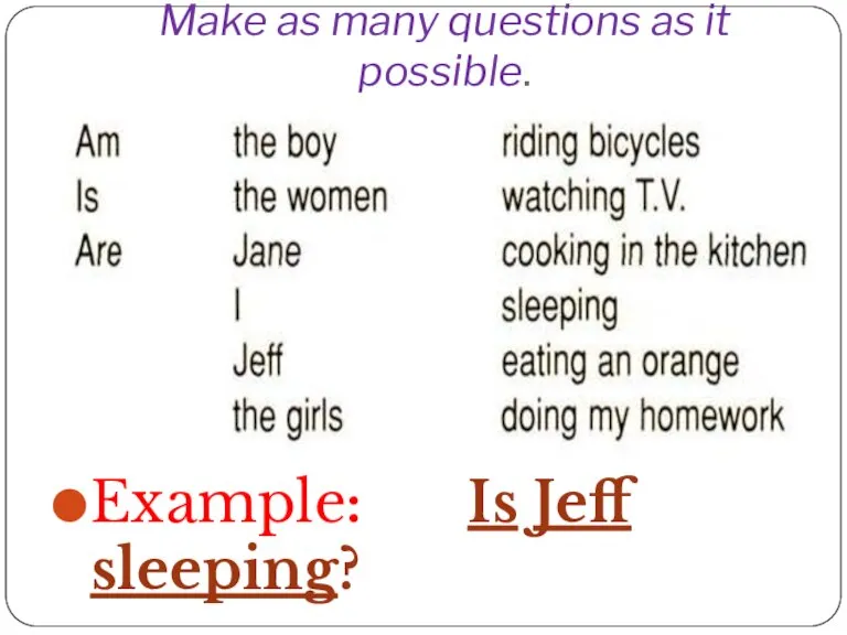 Make as many questions as it possible. Example: Is Jeff sleeping?
