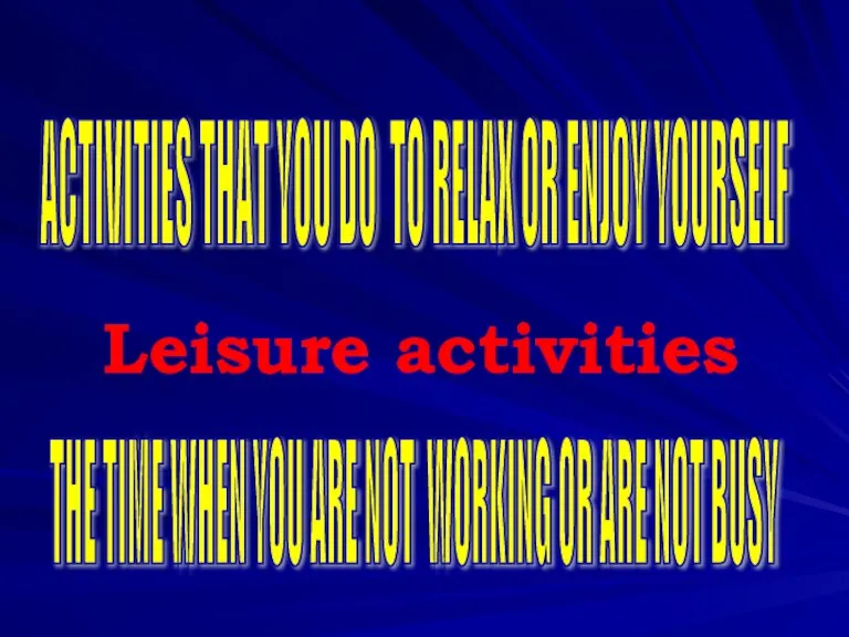 ACTIVITIES THAT YOU DO TO RELAX OR ENJOY YOURSELF THE TIME WHEN