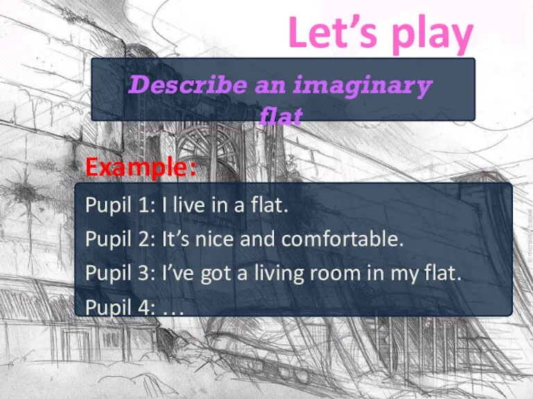 Let’s play Example: Pupil 1: I live in a flat. Pupil 2: