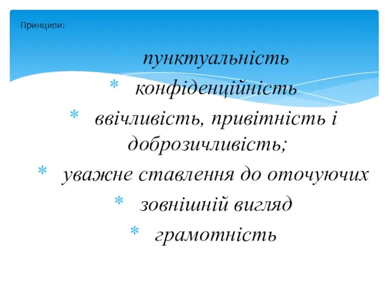 пунктуальність конфіденційність ввічливість, привітність і доброзичливість; уважне ставлення до оточуючих зовнішній вигляд грамотність Принципи: