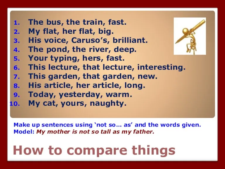 How to compare things Make up sentences using ‘not so… as’ and
