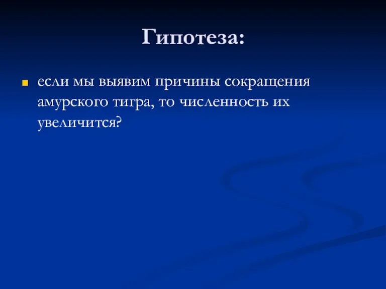 Гипотеза: если мы выявим причины сокращения амурского тигра, то численность их увеличится?