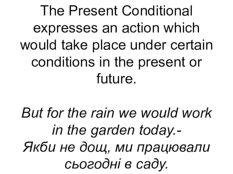 The Present Conditional expresses an action which would take place under certain
