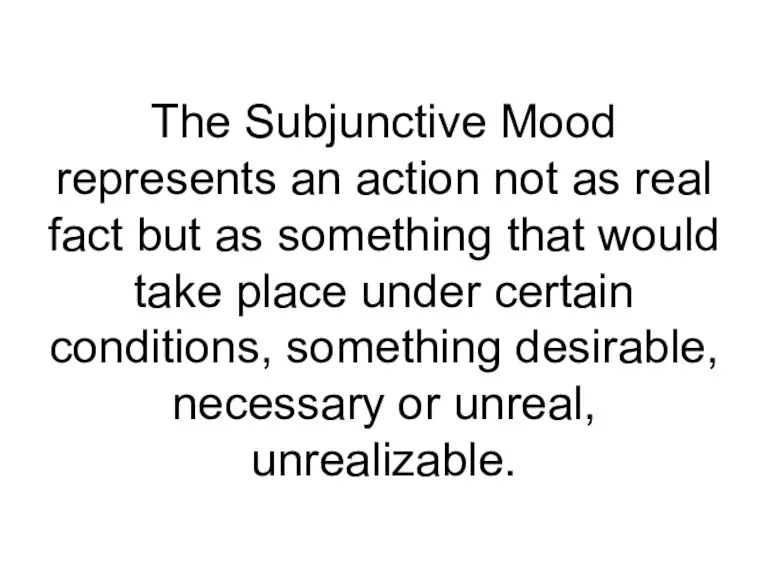 The Subjunctive Mood represents an action not as real fact but as