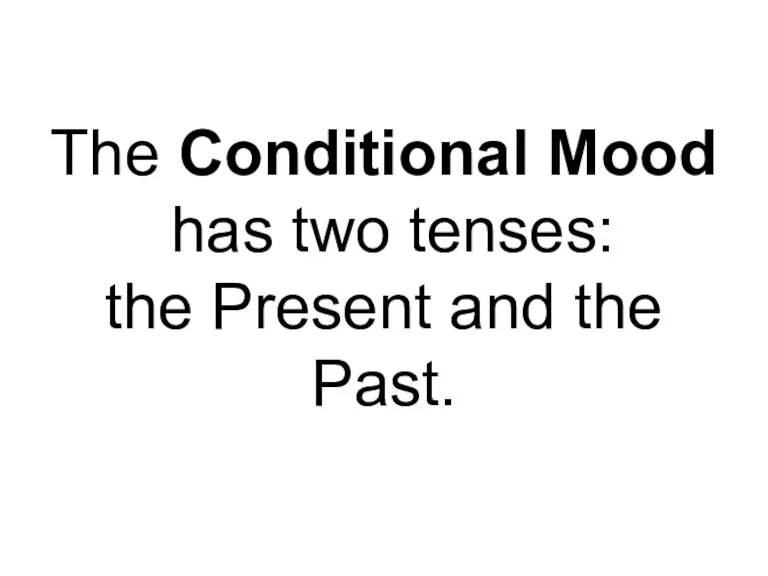 The Conditional Mood has two tenses: the Present and the Past.