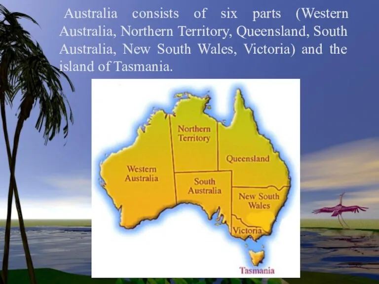 Australia consists of six parts (Western Australia, Northern Territory, Queensland, South Australia,