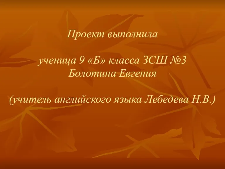 Проект выполнила ученица 9 «Б» класса ЗСШ №3 Болотина Евгения (учитель английского языка Лебедева Н.В.)