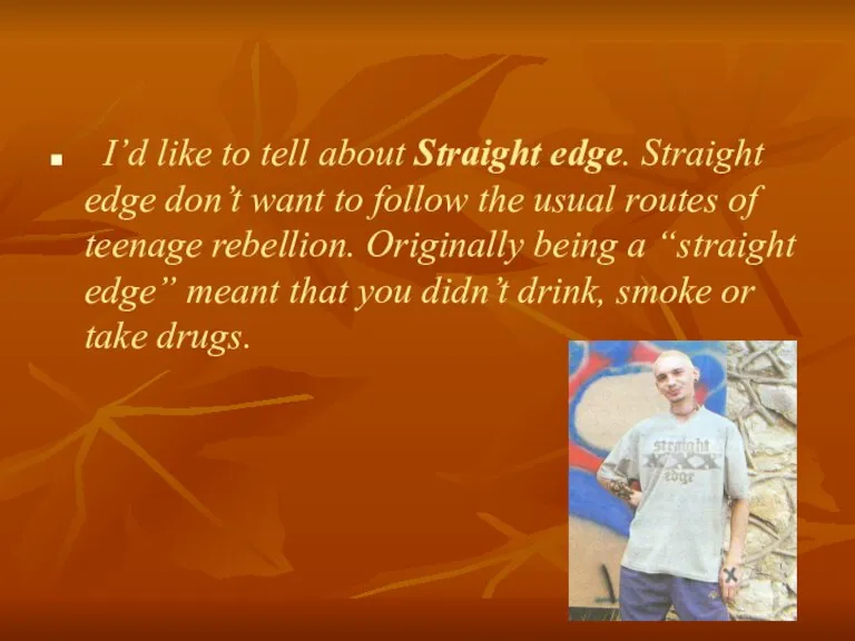 I’d like to tell about Straight edge. Straight edge don’t want to