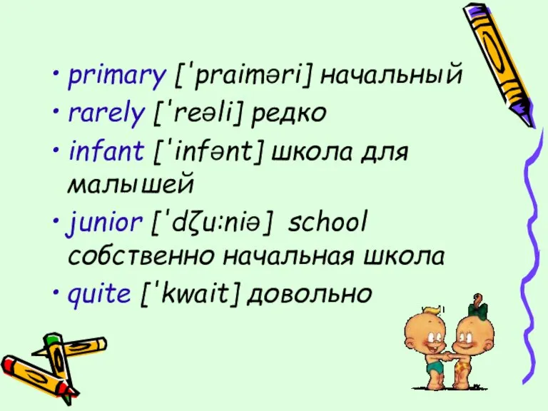 primary ['praiməri] начальный rarely ['reəli] редко infant ['infənt] школа для малышей junior