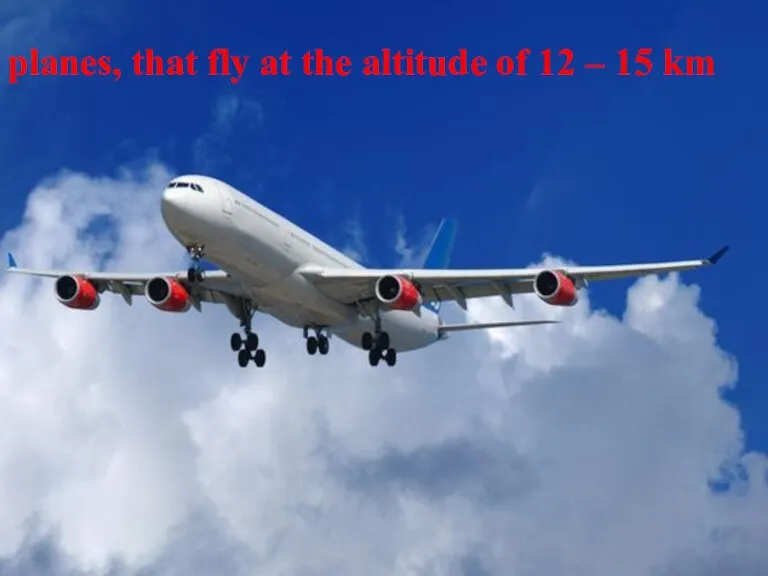 planes, that fly on the altitude of 12 – 15 km planes,