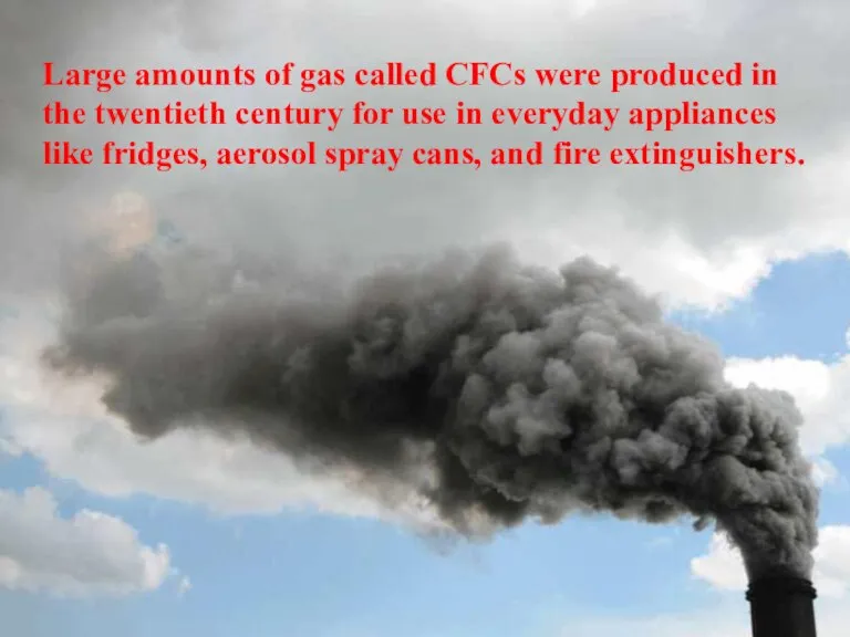 Large amounts of gas called CFCs were produced in the twentieth century