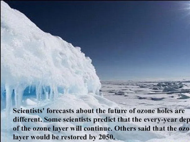 Scientists' forecasts about the future of ozone holes are different. Some scientists