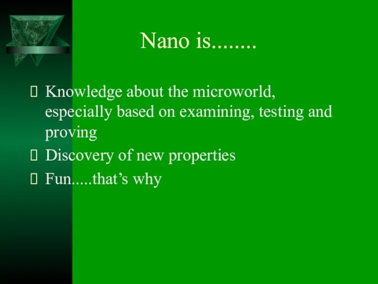 Nano is........ Knowledge about the microworld, especially based on examining, testing and