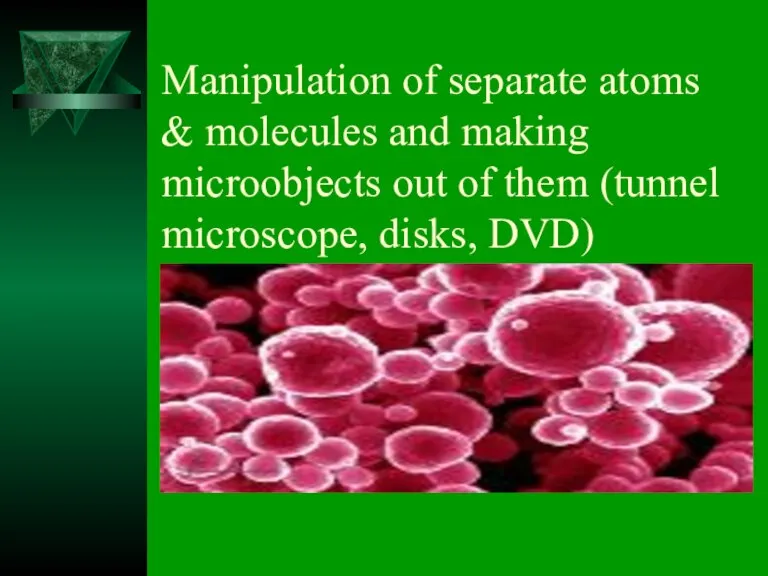 Manipulation of separate atoms & molecules and making microobjects out of them (tunnel microscope, disks, DVD)