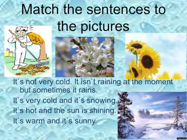 Match the sentences to the pictures s It`s not very cold. It