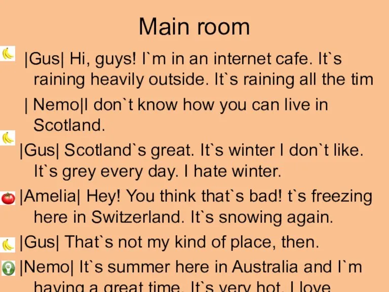 Main room |Gus| Hi, guys! I`m in an internet cafe. It`s raining