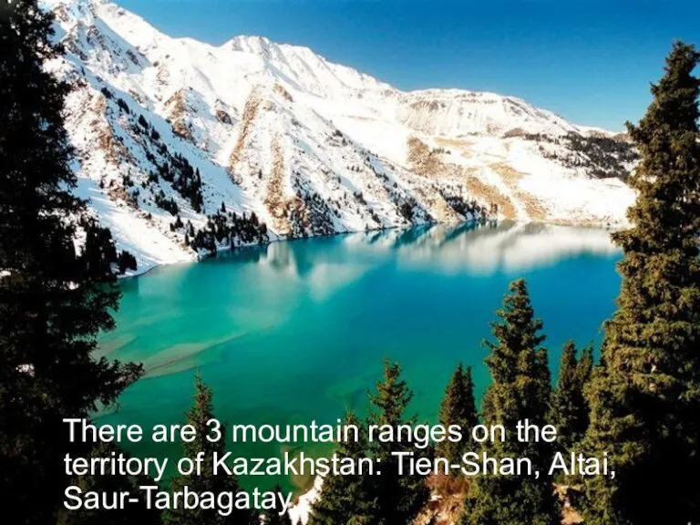 There are 3 mountain ranges on the territory of Kazakhstan: Tien-Shan, Altai, Saur-Tarbagatay.