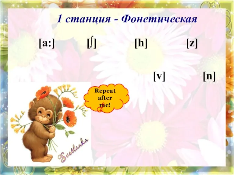 1 станция - Фонетическая Repeat after me! [a:] [∫] [h] [z] [v] [n]