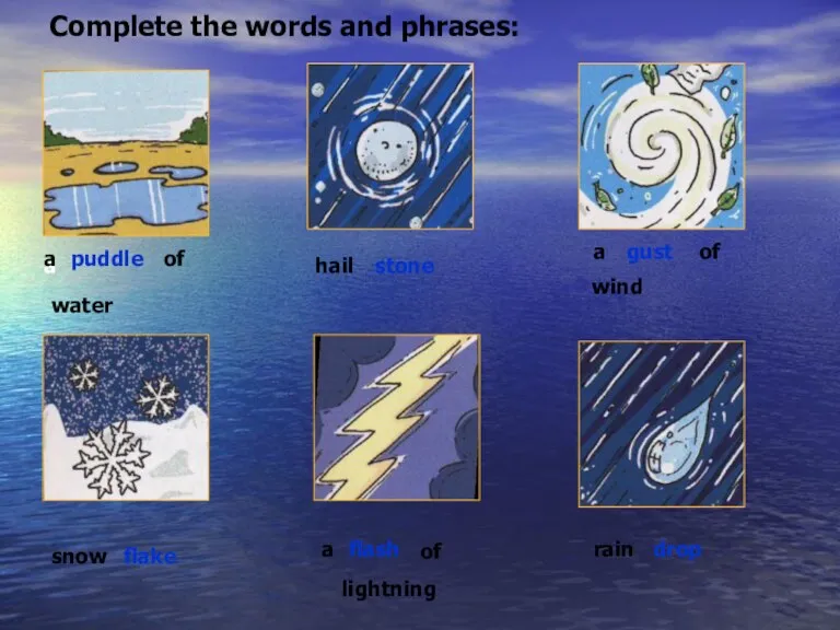 Complete the words and phrases: a a of water puddle hail stone