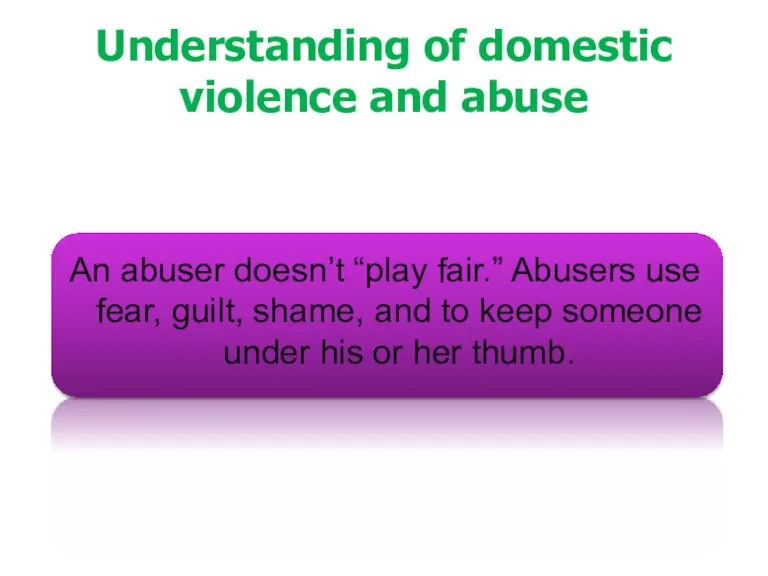 Understanding of domestic violence and abuse An abuser doesn’t “play fair.” Abusers