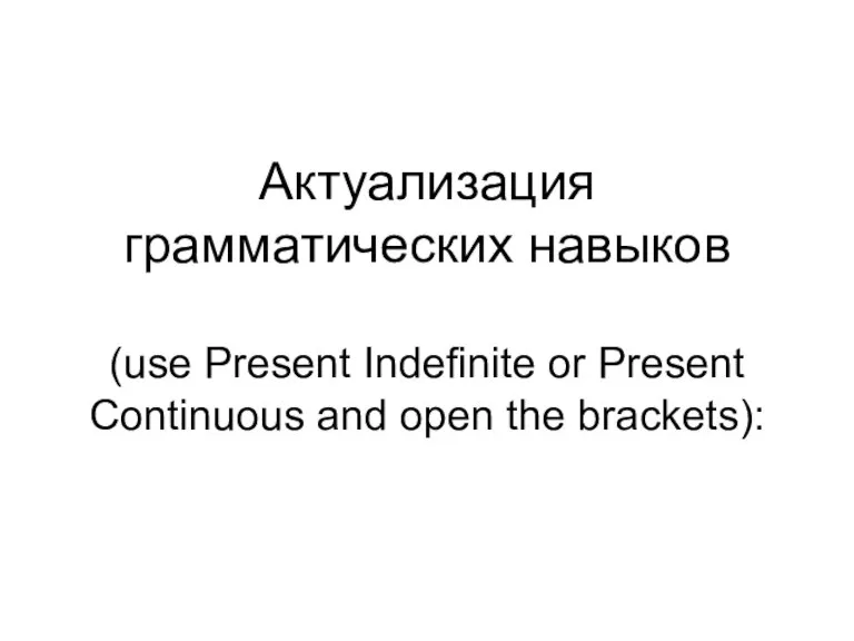Актуализация грамматических навыков (use Present Indefinite or Present Continuous and open the brackets):