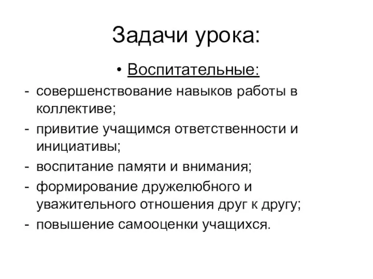 Задачи урока: Воспитательные: совершенствование навыков работы в коллективе; привитие учащимся ответственности и