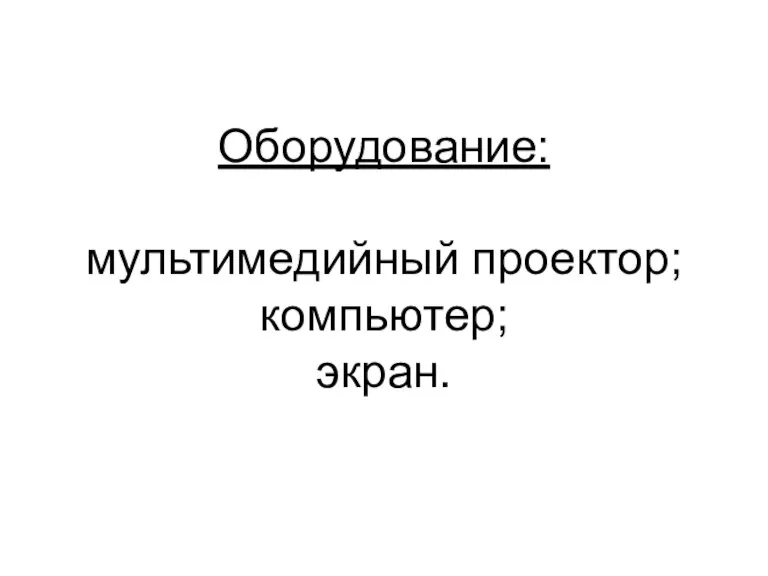 Оборудование: мультимедийный проектор; компьютер; экран.