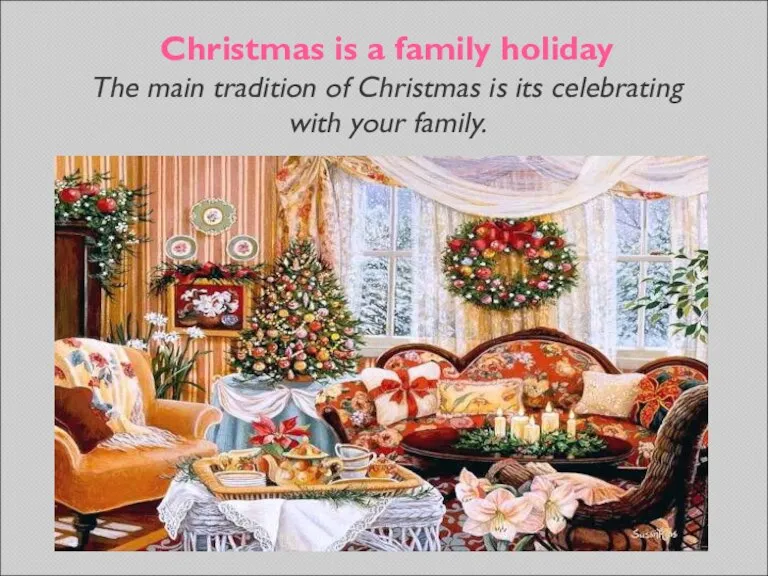 Christmas is a family holiday The main tradition of Christmas is its celebrating with your family.