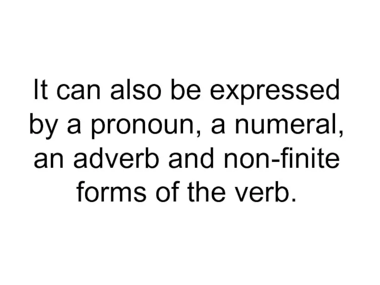 It can also be expressed by a pronoun, a numeral, an adverb