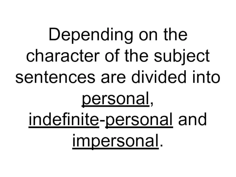 Depending on the character of the subject sentences are divided into personal, indefinite-personal and impersonal.