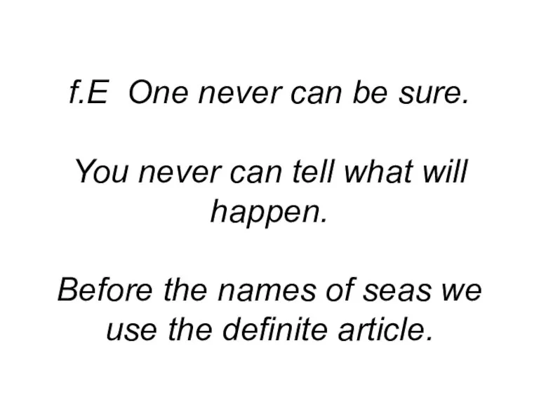 f.E One never can be sure. You never can tell what will