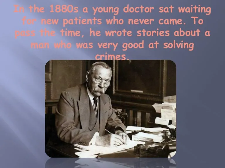 In the 1880s a young doctor sat waiting for new patients who