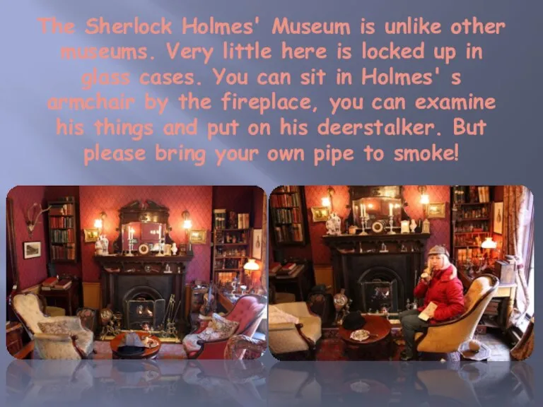 The Sherlock Holmes' Museum is unlike other museums. Very little here is