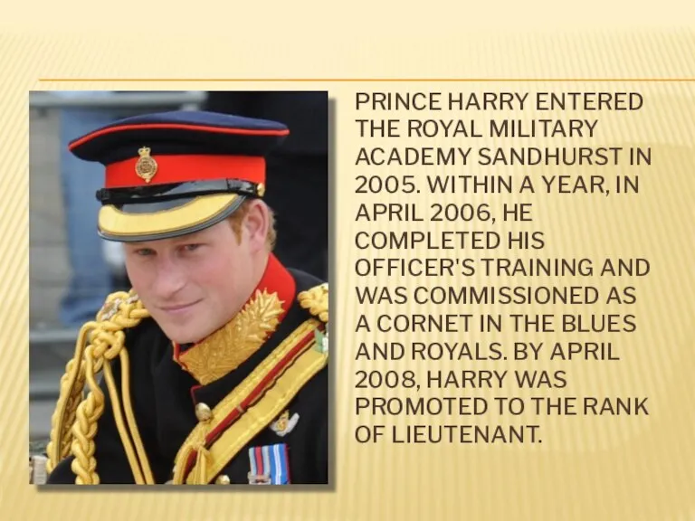 PRINCE HARRY ENTERED THE ROYAL MILITARY ACADEMY SANDHURST IN 2005. WITHIN A