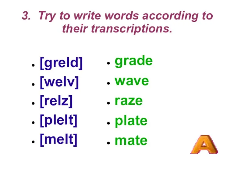 3. Try to write words according to their transcriptions. [greId] [weIv] [reIz]