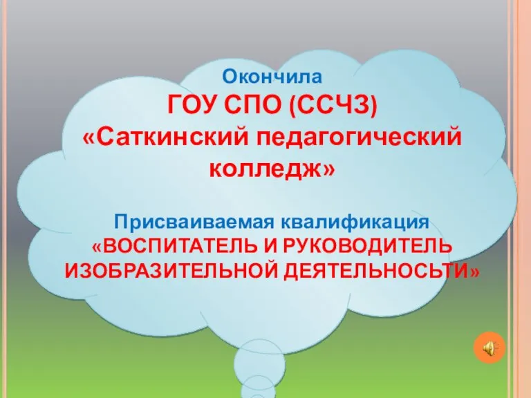 Окончила ГОУ СПО (ССЧЗ) «Саткинский педагогический колледж» Присваиваемая квалификация «ВОСПИТАТЕЛЬ И РУКОВОДИТЕЛЬ ИЗОБРАЗИТЕЛЬНОЙ ДЕЯТЕЛЬНОСЬТИ»