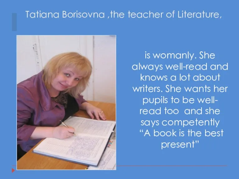Tatiana Borisovna ,the teacher of Literature, is womanly. She always well-read and