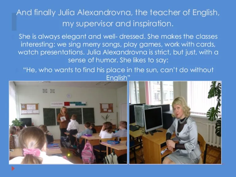 And finally Julia Alexandrovna, the teacher of English, my supervisor and inspiration.