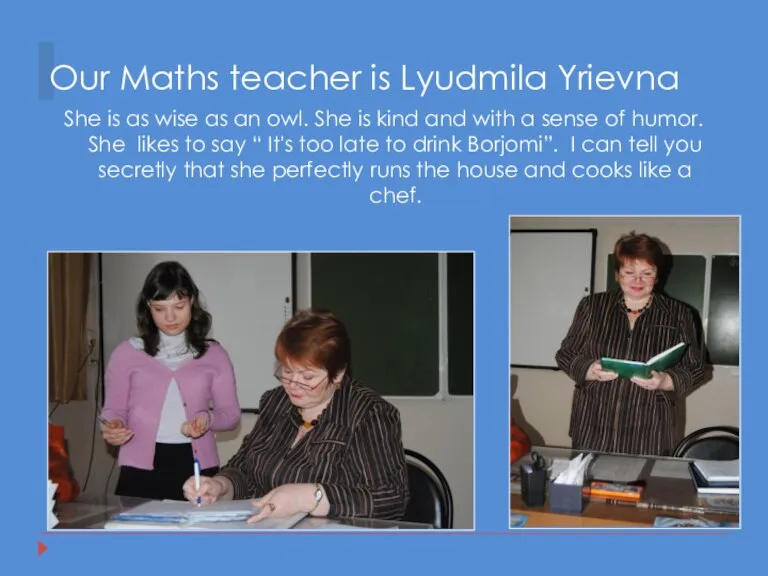 Our Maths teacher is Lyudmila Yrievna She is as wise as an